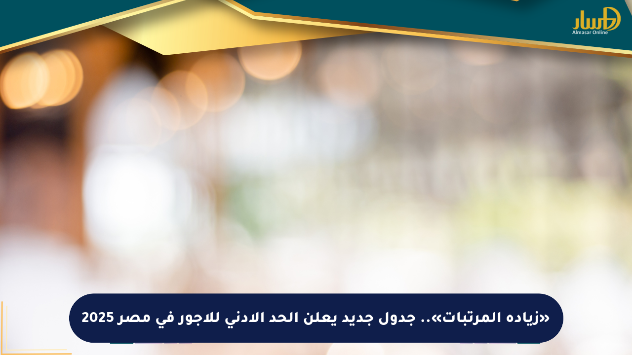 «زيادة المرتبات».. جدول جديد يعلن الحد الأدنى للأجور في مصر 2025